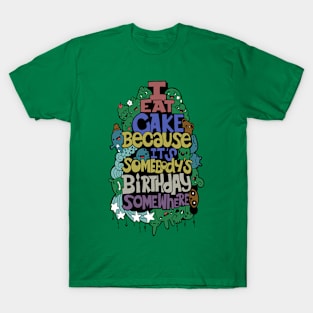 I Eat Cake Because It's Somebody's Birthday Somewhere T-Shirt